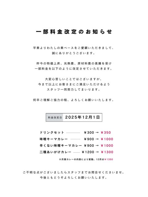【 料金改定のお知らせ 】
⁡
いつもわたしの素ペースをご愛顧いただき、ありがとうございます。
日々足を運んでくださるみなさまとの出会いや交流が、私たちの活動を支える大きな力になっています。
⁡
このたび、原材料費の高騰などに伴い、メニューの価格を一部見直させていただくことになりました。
⁡
これからも変わらず、あたたかい空間作りや心配りを重ねてまいりますので、何卒ご理解とご協力いただけますと幸いです。
⁡
今後ともどうぞよろしくお願いいたします。